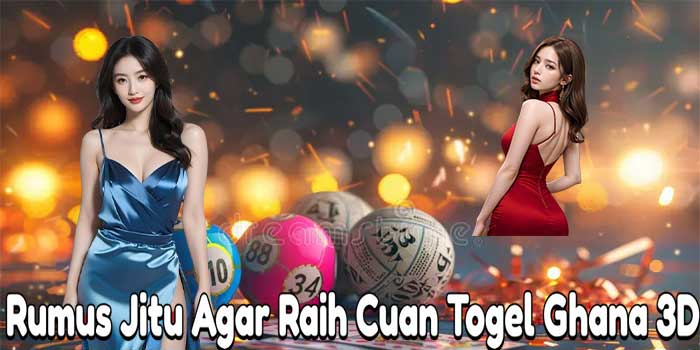 Rumus Jitu Agar Raih Cuan Togel Ghana 3D