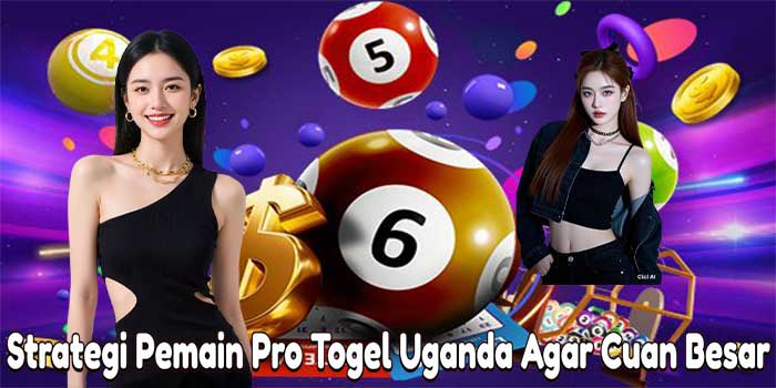 Strategi Pemain Pro Togel Uganda Agar Cuan Besar