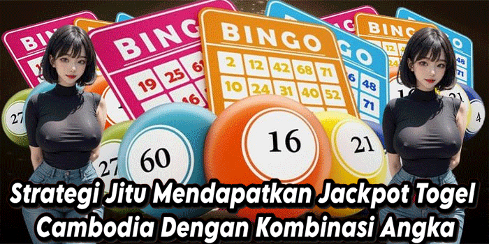 Strategi Jitu Mendapatkan Jackpot Togel Cambodia Dengan Kombinasi Angka