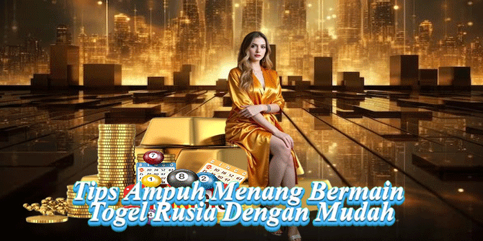 Tips Ampuh Menang Bermain Togel Rusia Dengan Mudah