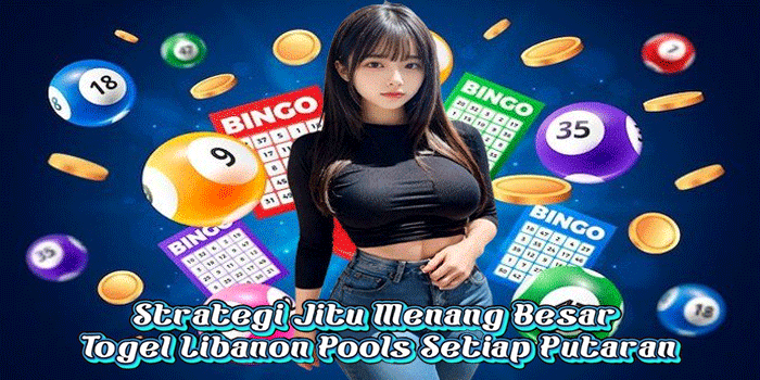 Strategi Jitu Menang Besar Togel Libanon Pools Setiap Putaran